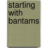 Starting With Bantams door David Scrivener