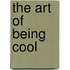 The Art of Being Cool