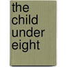 The Child Under Eight by Henrietta Brown Smith