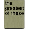 The Greatest Of These by Archibald Marshall