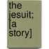 The Jesuit; [A Story]