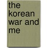 The Korean War and Me by Ted Pailet