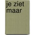 Je ziet maar