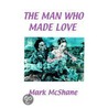 The Man Who Made Love door Mark McShane