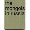 The Mongols In Russia door Jeremiah Curtin