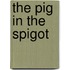 The Pig In The Spigot
