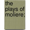 The Plays Of Moliere; door Prescott Wormeley Katharine