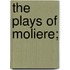 The Plays Of Moliere;