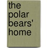 The Polar Bears' Home by Lara Bergen