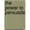 The Power to Persuade door Michael G. Carew