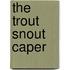 The Trout Snout Caper