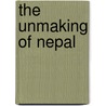 The Unmaking Of Nepal by R.S.N. Singh