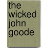 The Wicked John Goode by Horace Winthrop Scandlin