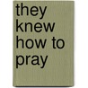 They Knew How to Pray door Tom Carter