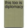 This Too Is Diplomacy door Dorothy J. Irving