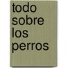 Todo Sobre los Perros by Editors of Silver Dolphin En Espanol