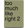 Too Much Like Right 2 by K.D. Greene