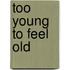 Too Young To Feel Old