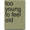 Too Young To Feel Old by Richard H. Blau