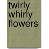 Twirly Whirly Flowers door Golden Books