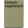 Türkisch vegetarisch by Derya Semra Uzun-Önder