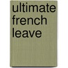 Ultimate French Leave by Richard Binns