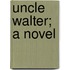 Uncle Walter; A Novel