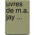 Uvres de M.A. Jay ...