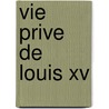 Vie Prive De Louis Xv by Mouffle D'Angerville