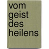 Vom Geist des Heilens door Wolfgang Bittscheidt