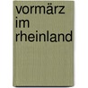 Vormärz im Rheinland door Bernhard Walcher