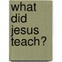 What Did Jesus Teach?