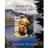 What Do A Mother Do ? by Sharnel Williams