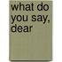 What Do You Say, Dear