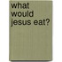 What Would Jesus Eat?