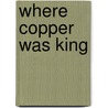 Where Copper Was King door James North Wright