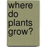 Where Do Plants Grow? door Richard Spilsbury