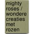 Mighty roses / Wondere creaties met rozen
