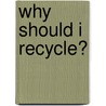 Why Should I Recycle? by Susan Meredith