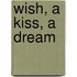 Wish, A Kiss, A Dream