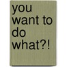 You Want To Do What?! door Kathleen Houston