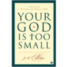 Your God Is Too Small door J.B. Phillips