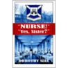 Nurse!   Yes,Sister? by Dorothy Gill