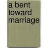 A Bent Toward Marriage by Bennett Rothenberg
