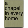 A Chapel In Every Home by Joseph Robert Wilson