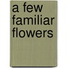 A Few Familiar Flowers door Margaret Warner Morley