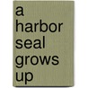 A Harbor Seal Grows Up door Joan Hewett