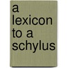 A Lexicon To A Schylus by William Linwood
