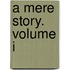 A Mere Story. Volume I