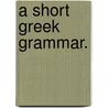 A Short Greek Grammar. door Onbekend